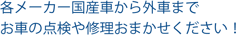 各メーカー国産車から外車までお車の点検や修理おまかせください